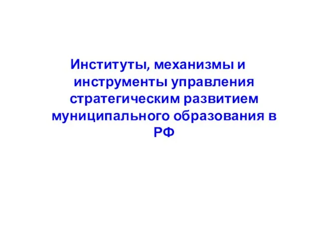 Институты, механизмы и инструменты управления стратегическим развитием муниципального образования в РФ