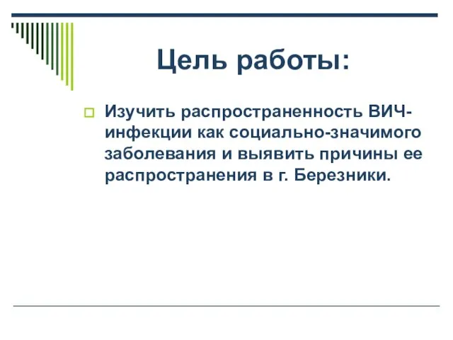 Цель работы: Изучить распространенность ВИЧ-инфекции как социально-значимого заболевания и выявить причины ее распространения в г. Березники.