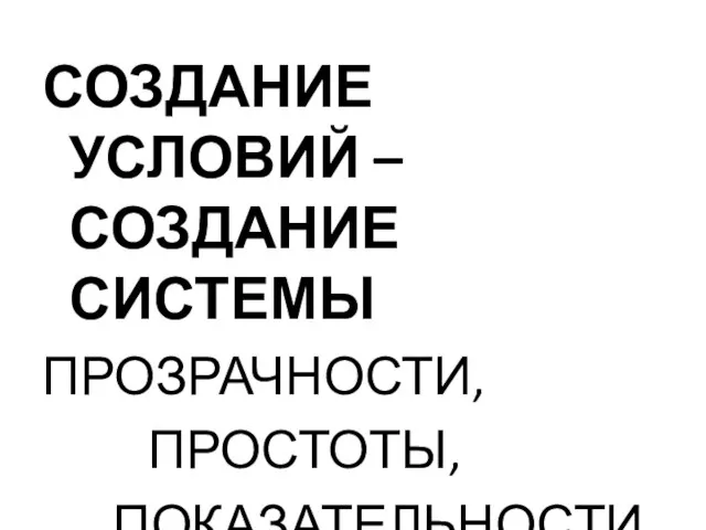 СОЗДАНИЕ УСЛОВИЙ – СОЗДАНИЕ СИСТЕМЫ ПРОЗРАЧНОСТИ, ПРОСТОТЫ, ПОКАЗАТЕЛЬНОСТИ