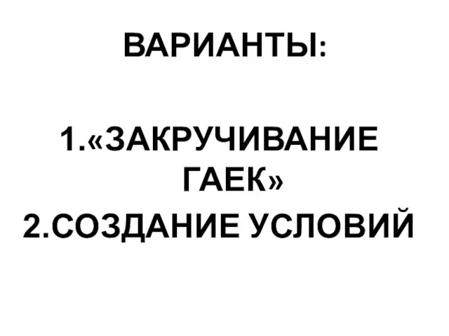 ВАРИАНТЫ: «ЗАКРУЧИВАНИЕ ГАЕК» СОЗДАНИЕ УСЛОВИЙ