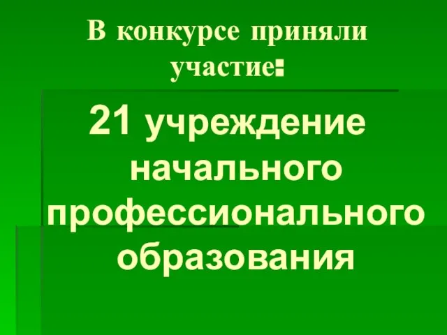 В конкурсе приняли участие: 21 учреждение начального профессионального образования