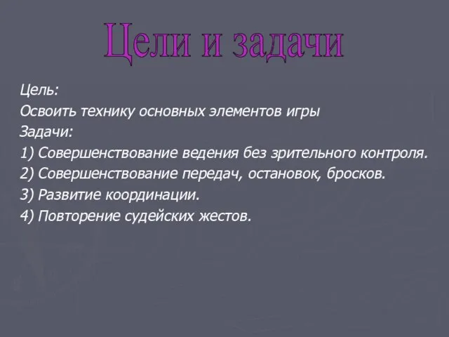 Цель: Освоить технику основных элементов игры Задачи: 1) Совершенствование ведения без зрительного