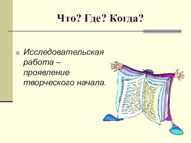 Что? Где? Когда? Исследовательская работа – проявление творческого начала.