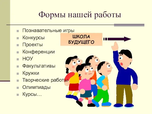 ШКОЛА БУДУЩЕГО Формы нашей работы Познавательные игры Конкурсы Проекты Конференции НОУ Факультативы