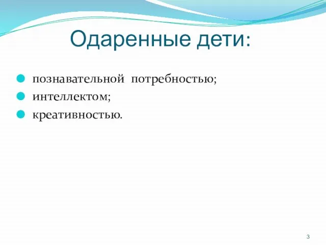 Одаренные дети: познавательной потребностью; интеллектом; креативностью.