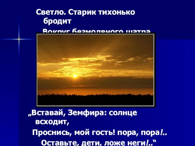 Светло. Старик тихонько бродит Вокруг безмолвного шатра. „Вставай, Земфира: солнце всходит, Проснись,