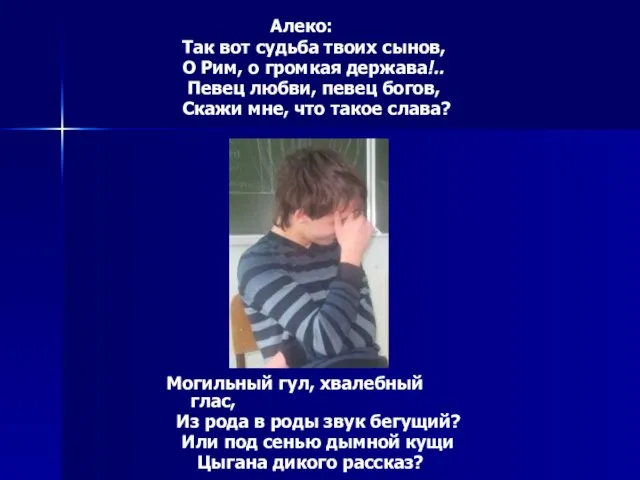 Алеко: Так вот судьба твоих сынов, О Рим, о громкая держава!.. Певец