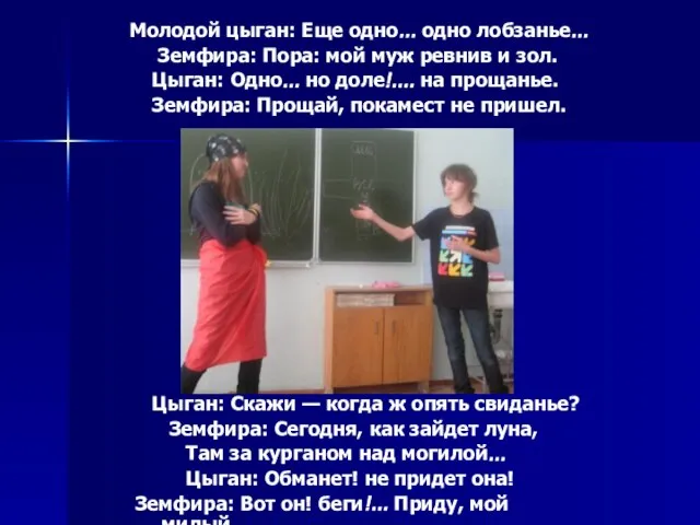 Молодой цыган: Еще одно... одно лобзанье... Земфира: Пора: мой муж ревнив и