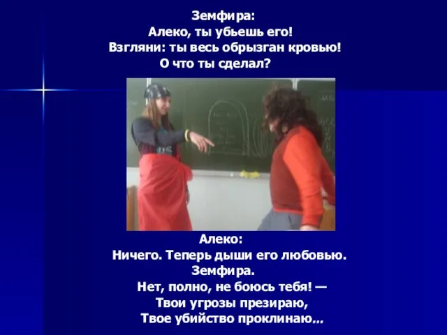 Земфира: Алеко, ты убьешь его! Взгляни: ты весь обрызган кровью! О что