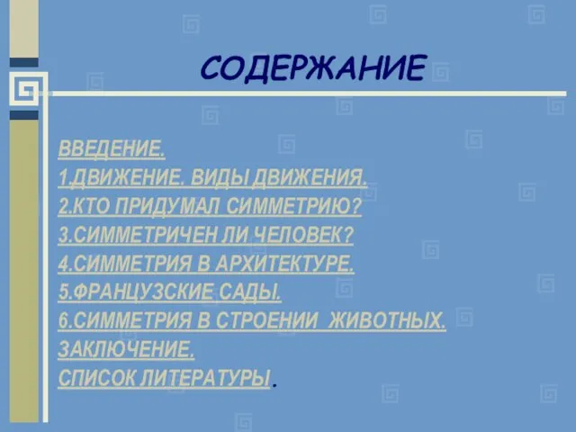 СОДЕРЖАНИЕ ВВЕДЕНИЕ. 1.ДВИЖЕНИЕ. ВИДЫ ДВИЖЕНИЯ. 2.КТО ПРИДУМАЛ СИММЕТРИЮ? 3.СИММЕТРИЧЕН ЛИ ЧЕЛОВЕК? 4.СИММЕТРИЯ