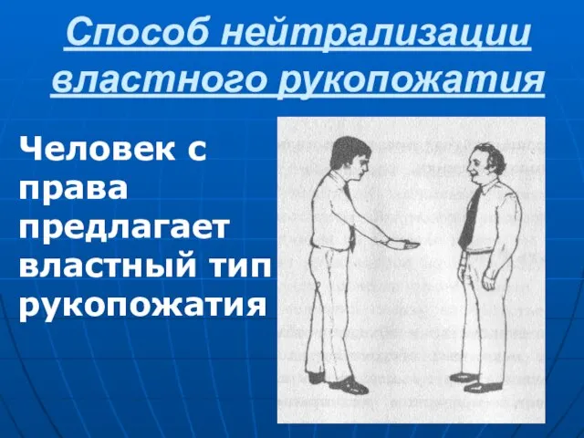 Способ нейтрализации властного рукопожатия Человек с права предлагает властный тип рукопожатия