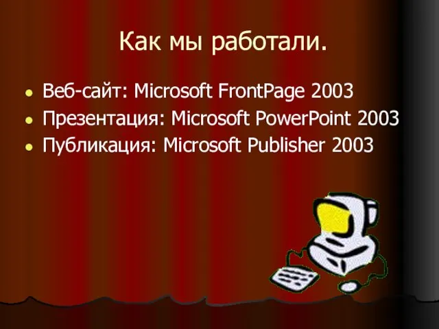 Как мы работали. Веб-сайт: Microsoft FrontPage 2003 Презентация: Microsoft PowerPoint 2003 Публикация: Microsoft Publisher 2003