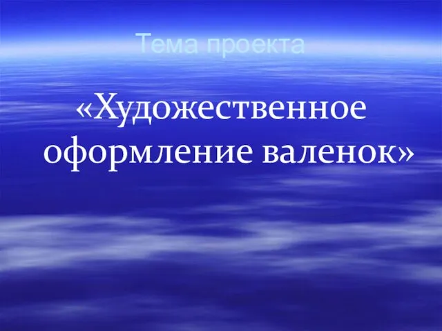 Тема проекта «Художественное оформление валенок»