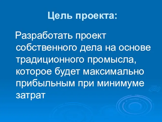 Цель проекта: Разработать проект собственного дела на основе традиционного промысла, которое будет