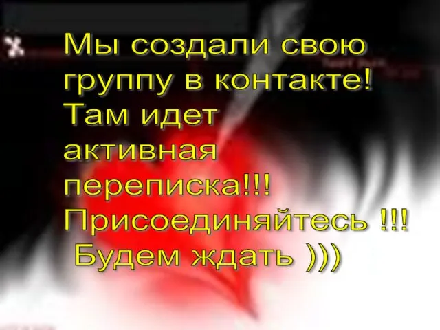 Мы создали свою группу в контакте! Там идет активная переписка!!! Присоединяйтесь !!! Будем ждать )))