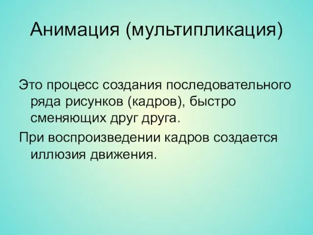 Анимация (мультипликация) Это процесс создания последовательного ряда рисунков (кадров), быстро сменяющих друг