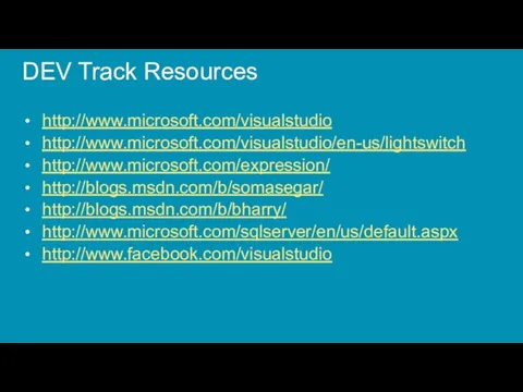 DEV Track Resources http://www.microsoft.com/visualstudio http://www.microsoft.com/visualstudio/en-us/lightswitch http://www.microsoft.com/expression/ http://blogs.msdn.com/b/somasegar/ http://blogs.msdn.com/b/bharry/ http://www.microsoft.com/sqlserver/en/us/default.aspx http://www.facebook.com/visualstudio