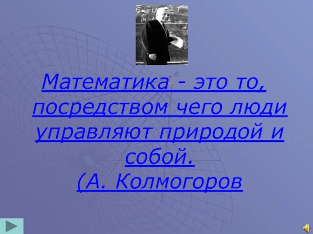 Математика - это то, посредством чего люди управляют природой и собой. (А. Колмогоров