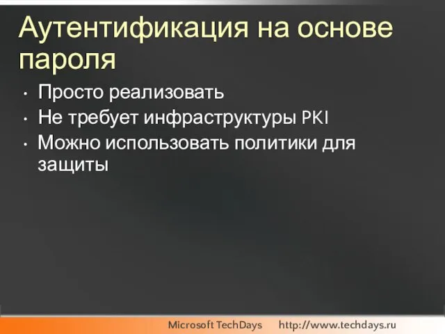 Аутентификация на основе пароля Просто реализовать Не требует инфраструктуры PKI Можно использовать политики для защиты