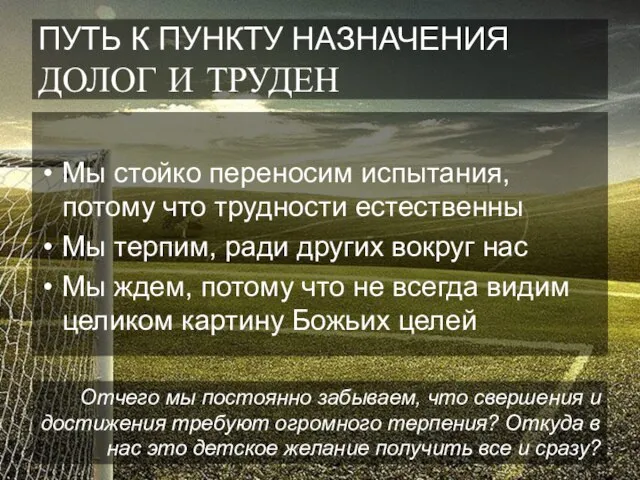 ПУТЬ К ПУНКТУ НАЗНАЧЕНИЯ ДОЛОГ И ТРУДЕН Мы стойко переносим испытания, потому