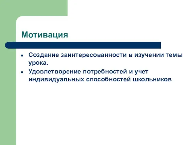 Мотивация Создание заинтересованности в изучении темы урока. Удовлетворение потребностей и учет индивидуальных способностей школьников