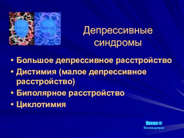 Депрессивные синдромы Большое депрессивное расстройство Дистимия (малое депрессивное расстройство) Биполярное расстройство Циклотимия Иксел ® Милнацепран