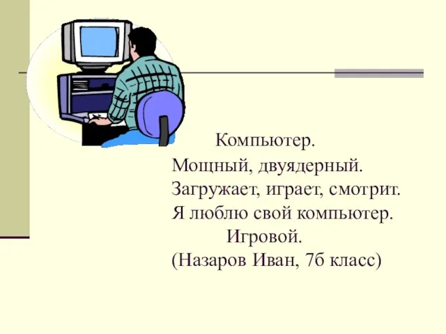 Компьютер. Мощный, двуядерный. Загружает, играет, смотрит. Я люблю свой компьютер. Игровой. (Назаров Иван, 7б класс)