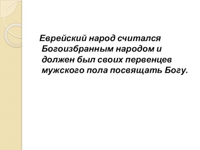 Еврейский народ считался Богоизбранным народом и должен был своих первенцев мужского пола посвящать Богу.