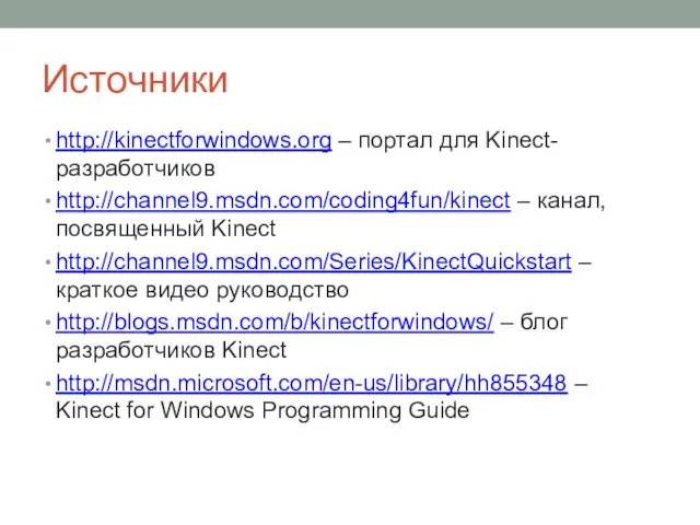 Источники http://kinectforwindows.org – портал для Kinect-разработчиков http://channel9.msdn.com/coding4fun/kinect – канал, посвященный Kinect http://channel9.msdn.com/Series/KinectQuickstart