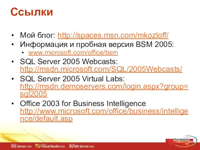 Ссылки Мой блог: http://spaces.msn.com/mkozloff/ Информация и пробная версия BSM 2005: www.microsoft.com/office/bsm SQL