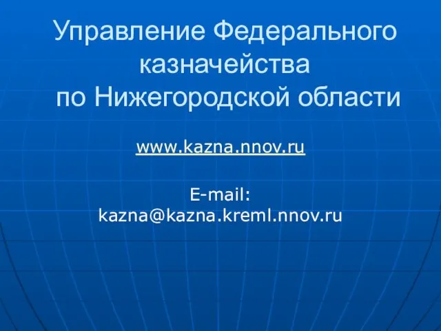 Управление Федерального казначейства по Нижегородской области www.kazna.nnov.ru E-mail: kazna@kazna.kreml.nnov.ru