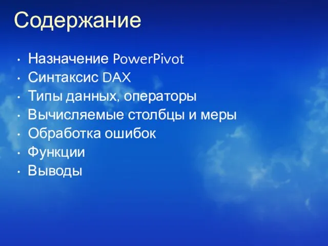 Содержание Назначение PowerPivot Синтаксис DAX Типы данных, операторы Вычисляемые столбцы и меры Обработка ошибок Функции Выводы