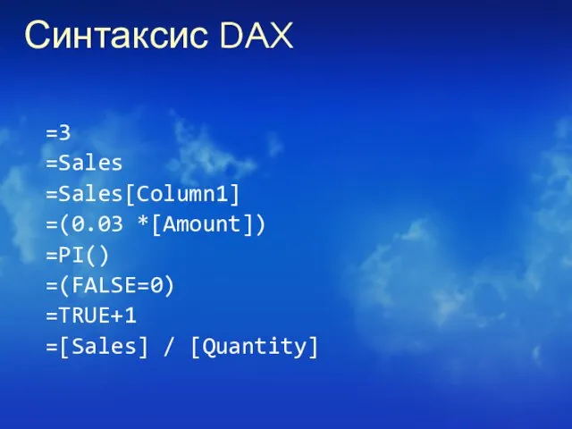 Синтаксис DAX =3 =Sales =Sales[Column1] =(0.03 *[Amount]) =PI() =(FALSE=0) =TRUE+1 =[Sales] / [Quantity]