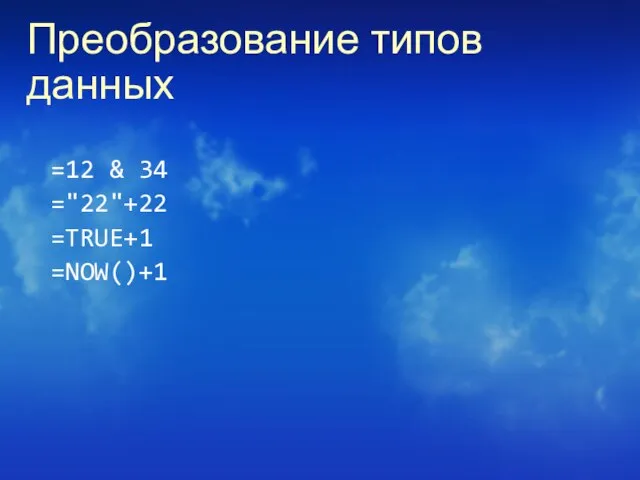 Преобразование типов данных =12 & 34 ="22"+22 =TRUE+1 =NOW()+1