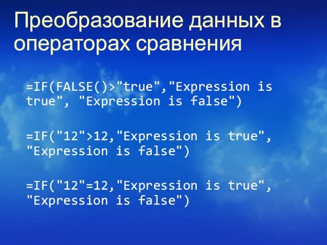 Преобразование данных в операторах сравнения =IF(FALSE()>"true","Expression is true", "Expression is false") =IF("12">12,"Expression