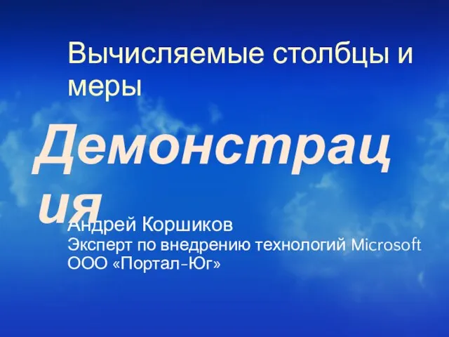 Вычисляемые столбцы и меры Андрей Коршиков Эксперт по внедрению технологий Microsoft ООО «Портал-Юг» Демонстрация