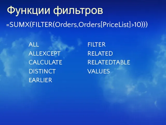 Функции фильтров =SUMX(FILTER(Orders,Orders[PriceList]>10)))