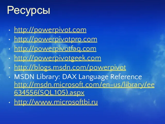 Ресурсы http://powerpivot.com http://powerpivotpro.com http://powerpivotfaq.com http://powerpivotgeek.com http://blogs.msdn.com/powerpivot MSDN Library: DAX Language Reference http://msdn.microsoft.com/en-us/library/ee634556(SQL.105).aspx http://www.microsoftbi.ru