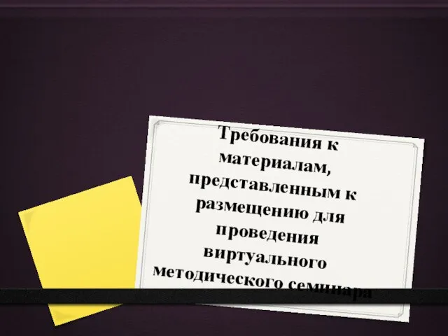 Требования к материалам, представленным к размещению для проведения виртуального методического семинара