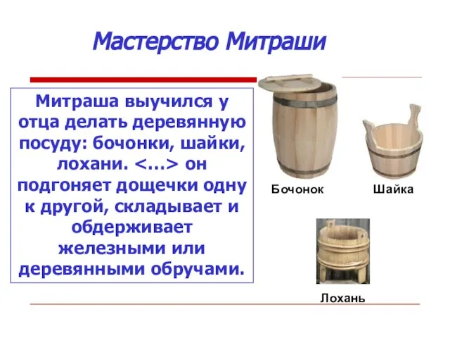 Мастерство Митраши Митраша выучился у отца делать деревянную посуду: бочонки, шайки, лохани.