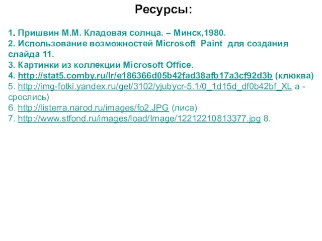 Ресурсы: 1. Пришвин М.М. Кладовая солнца. – Минск,1980. 2. Использование возможностей Microsoft