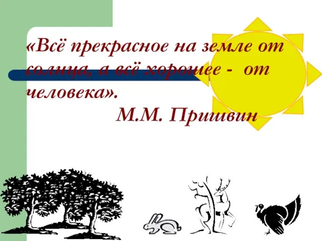 «Всё прекрасное на земле от солнца, а всё хорошее - от человека». М.М. Пришвин