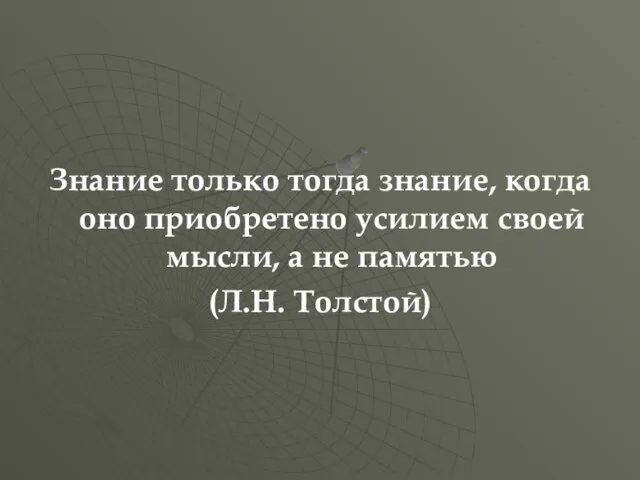 Знание только тогда знание, когда оно приобретено усилием своей мысли, а не памятью (Л.Н. Толстой)