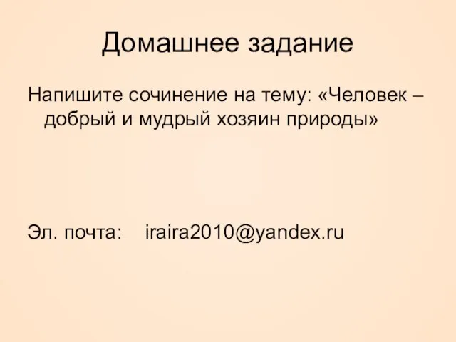 Домашнее задание Напишите сочинение на тему: «Человек – добрый и мудрый хозяин природы» Эл. почта: iraira2010@yandex.ru