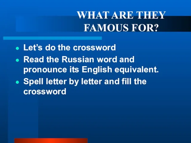 WHAT ARE THEY FAMOUS FOR? Let’s do the crossword Read the Russian