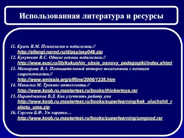 Использованная литература и ресурсы 11. Кроль В.М. Психология и педагогика.// http://allengl.narod.ru/d/psy/psy048.zip 12.