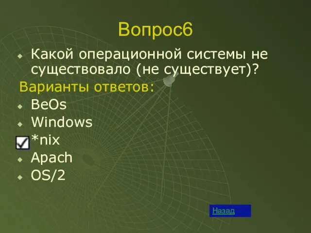 Вопрос6 Какой операционной системы не существовало (не существует)? Варианты ответов: BeOs Windows *nix Apach OS/2 Назад