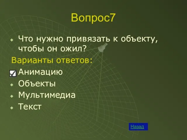 Вопрос7 Назад Что нужно привязать к объекту, чтобы он ожил? Варианты ответов: Анимацию Объекты Мультимедиа Текст