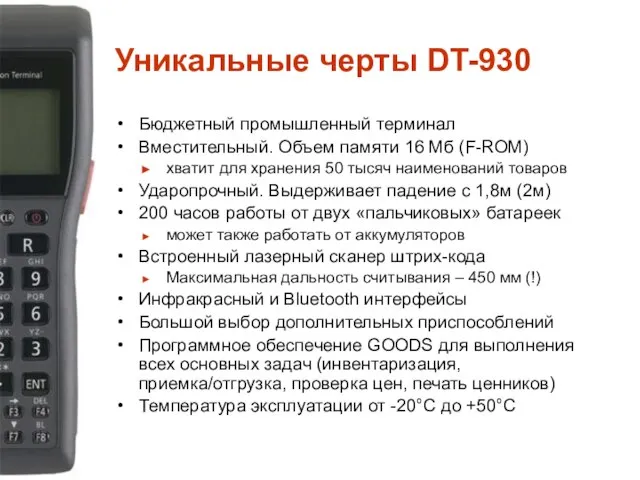 Уникальные черты DT-930 Бюджетный промышленный терминал Вместительный. Объем памяти 16 Мб (F-ROM)