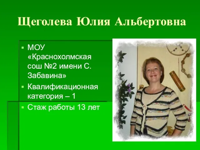 Щеголева Юлия Альбертовна МОУ «Краснохолмская сош №2 имени С.Забавина» Квалификационная категория –